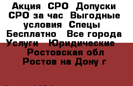 Акция! СРО! Допуски СРО за1час! Выгодные условия! Спецы! Бесплатно - Все города Услуги » Юридические   . Ростовская обл.,Ростов-на-Дону г.